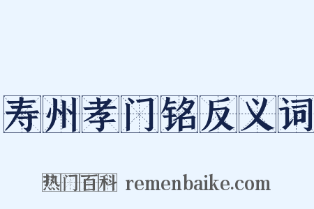 寿州孝门铭反义词是什么意思的图片